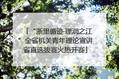 “浙里循迹·理润之江”全省机关青年理论宣讲省直选拔赛火热开赛